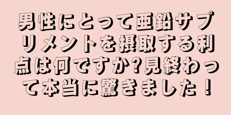男性にとって亜鉛サプリメントを摂取する利点は何ですか?見終わって本当に驚きました！