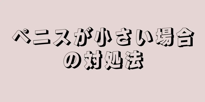ペニスが小さい場合の対処法