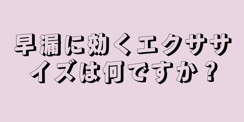 早漏に効くエクササイズは何ですか？