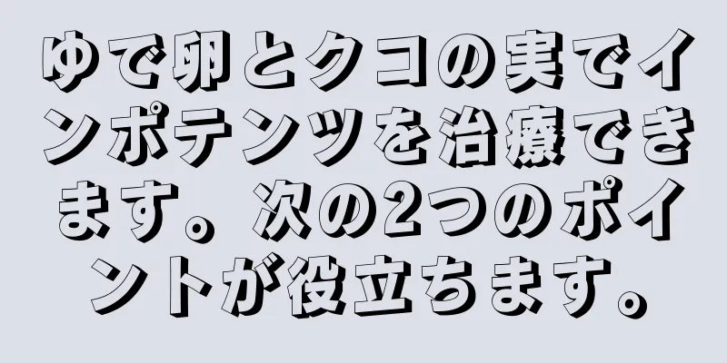 ゆで卵とクコの実でインポテンツを治療できます。次の2つのポイントが役立ちます。