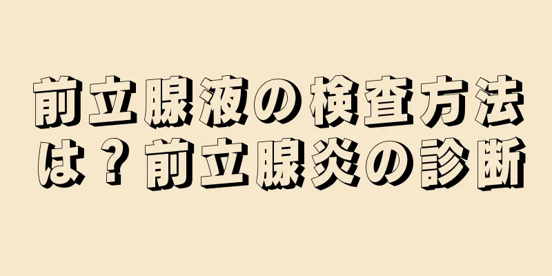 前立腺液の検査方法は？前立腺炎の診断