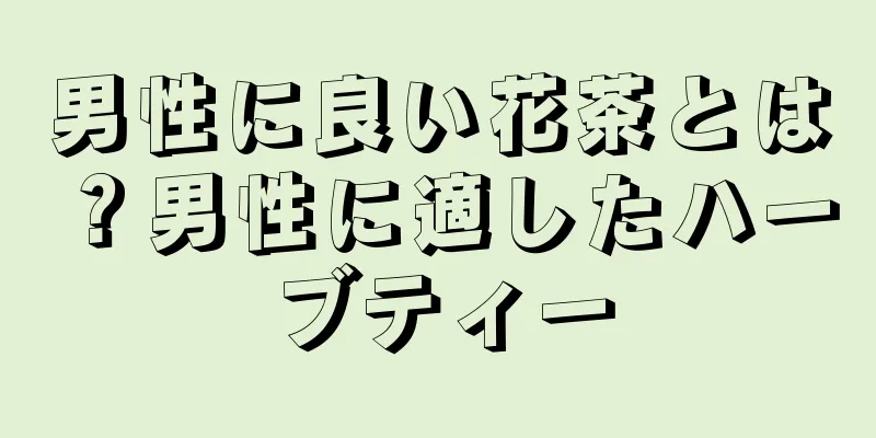 男性に良い花茶とは？男性に適したハーブティー