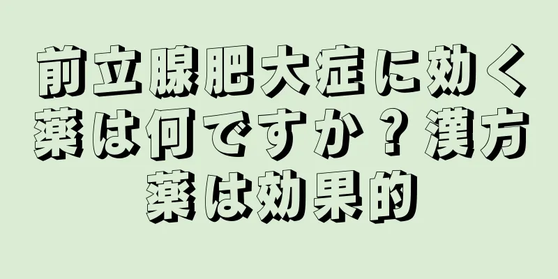 前立腺肥大症に効く薬は何ですか？漢方薬は効果的