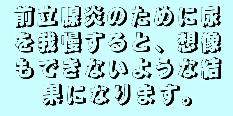 前立腺炎のために尿を我慢すると、想像もできないような結果になります。