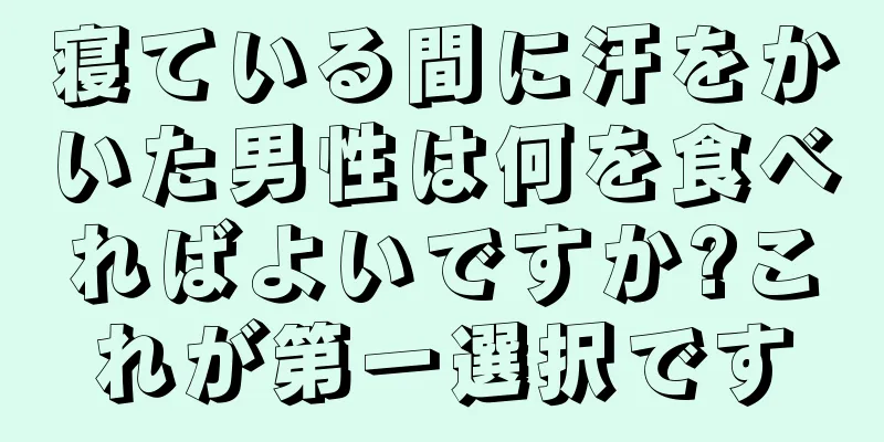 寝ている間に汗をかいた男性は何を食べればよいですか?これが第一選択です