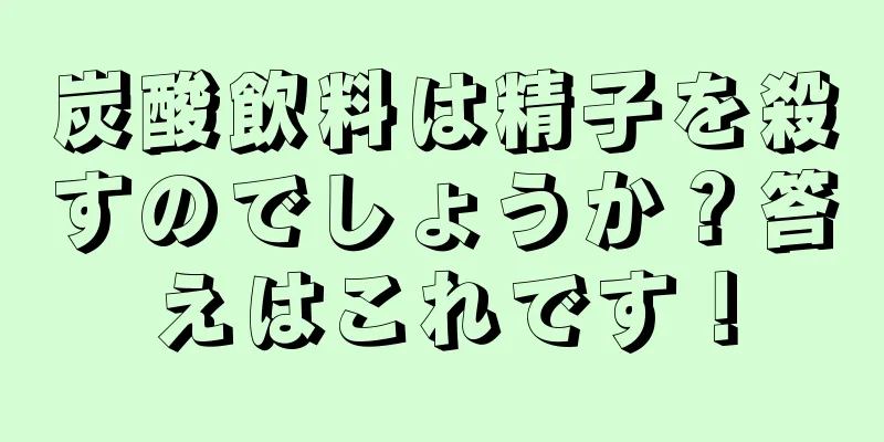 炭酸飲料は精子を殺すのでしょうか？答えはこれです！