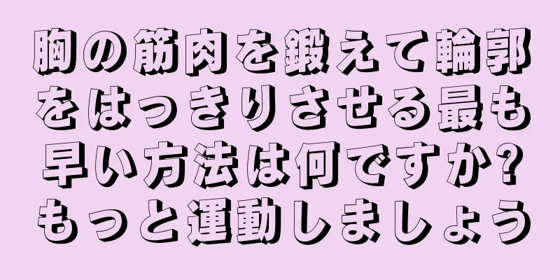 胸の筋肉を鍛えて輪郭をはっきりさせる最も早い方法は何ですか?もっと運動しましょう