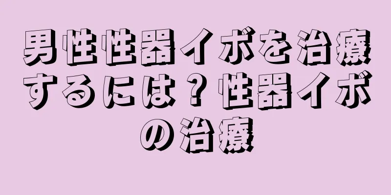 男性性器イボを治療するには？性器イボの治療