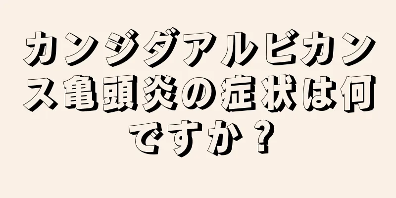 カンジダアルビカンス亀頭炎の症状は何ですか？