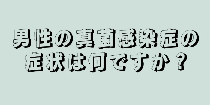 男性の真菌感染症の症状は何ですか？