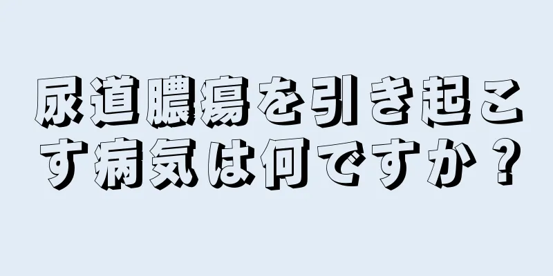尿道膿瘍を引き起こす病気は何ですか？