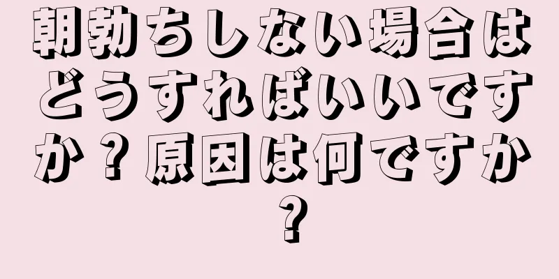 朝勃ちしない場合はどうすればいいですか？原因は何ですか？