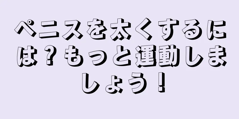 ペニスを太くするには？もっと運動しましょう！