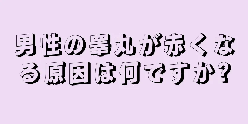 男性の睾丸が赤くなる原因は何ですか?
