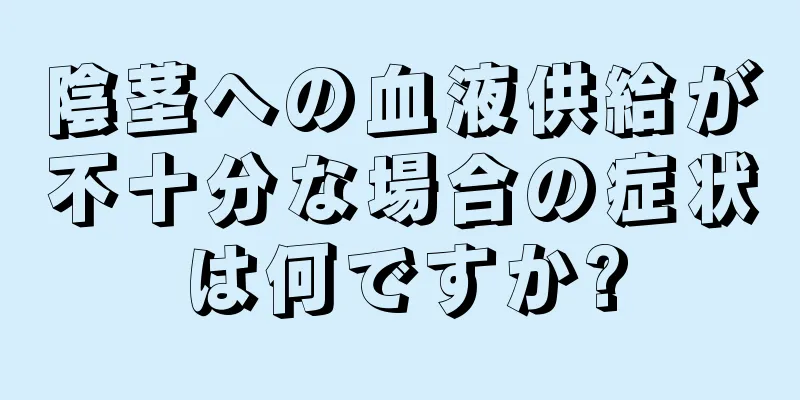 陰茎への血液供給が不十分な場合の症状は何ですか?