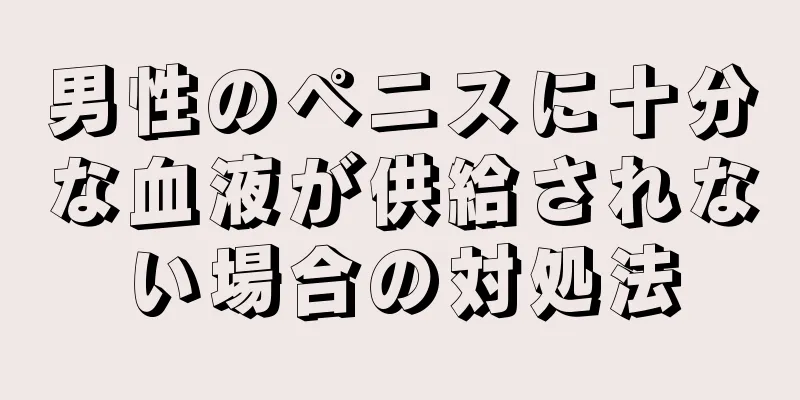 男性のペニスに十分な血液が供給されない場合の対処法
