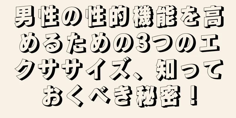 男性の性的機能を高めるための3つのエクササイズ、知っておくべき秘密！