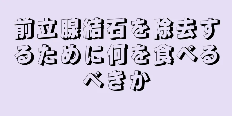 前立腺結石を除去するために何を食べるべきか