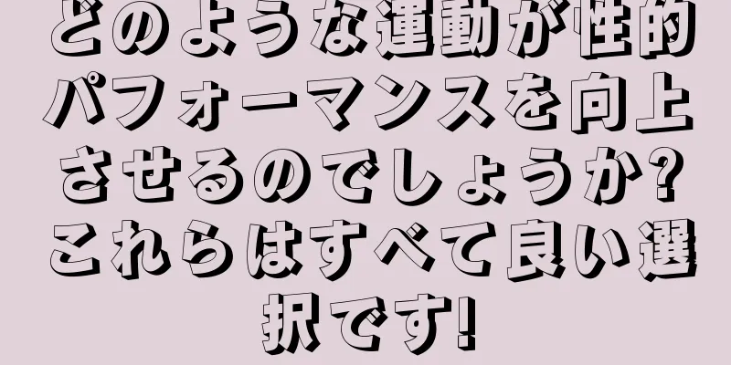 どのような運動が性的パフォーマンスを向上させるのでしょうか?これらはすべて良い選択です!
