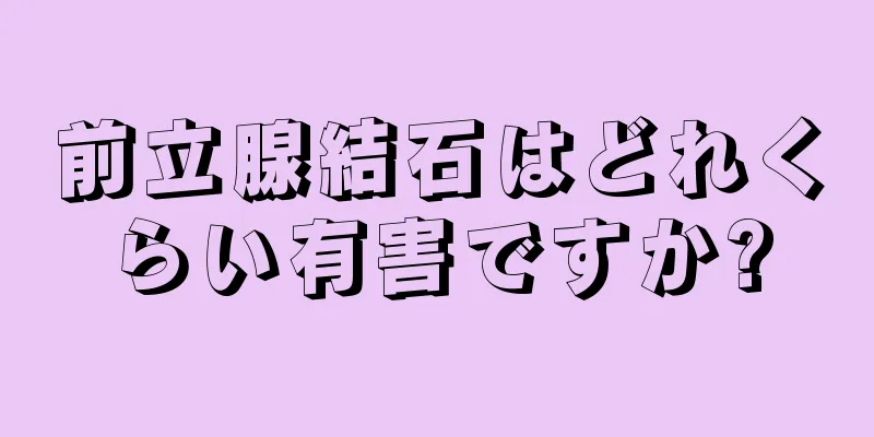 前立腺結石はどれくらい有害ですか?
