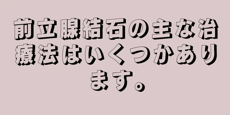 前立腺結石の主な治療法はいくつかあります。