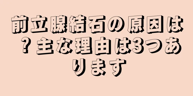 前立腺結石の原因は？主な理由は3つあります