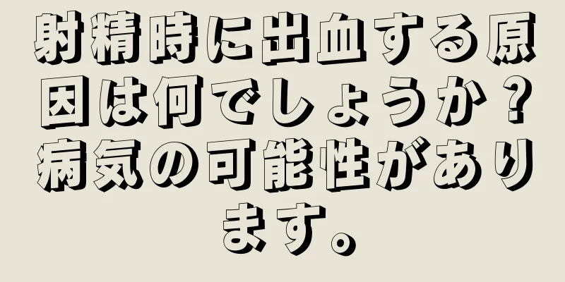 射精時に出血する原因は何でしょうか？病気の可能性があります。