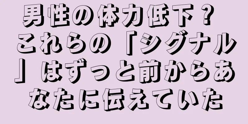 男性の体力低下？ これらの「シグナル」はずっと前からあなたに伝えていた