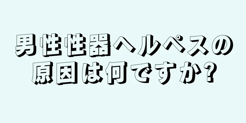男性性器ヘルペスの原因は何ですか?