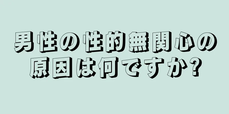 男性の性的無関心の原因は何ですか?