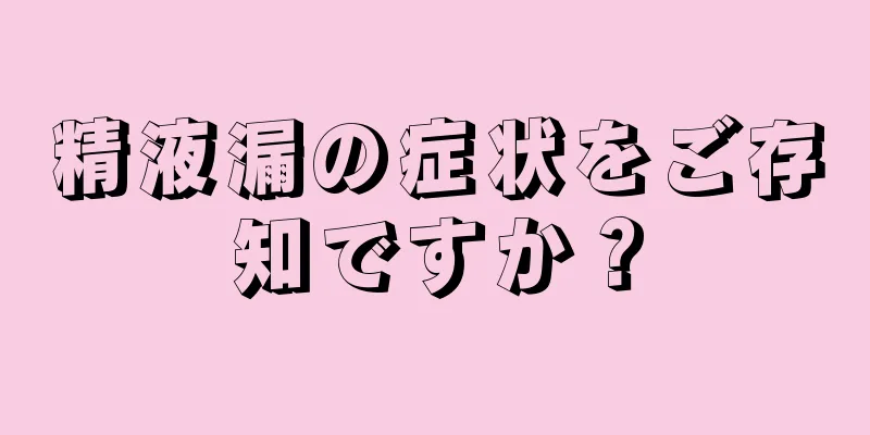 精液漏の症状をご存知ですか？