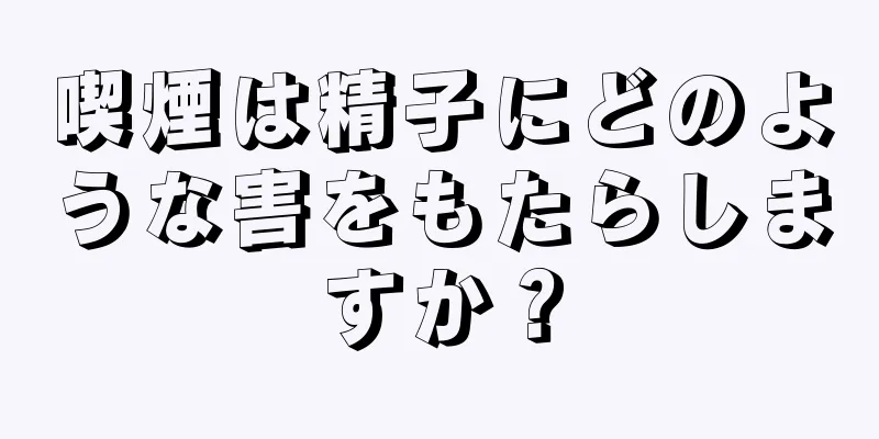 喫煙は精子にどのような害をもたらしますか？