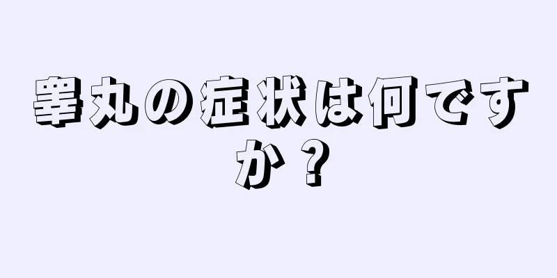 睾丸の症状は何ですか？