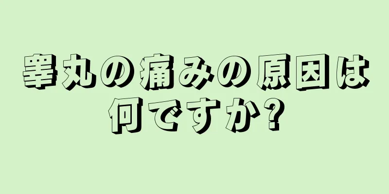 睾丸の痛みの原因は何ですか?