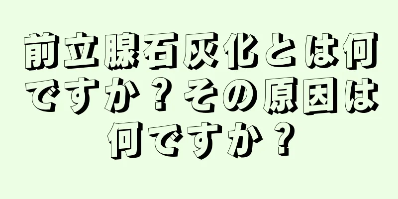 前立腺石灰化とは何ですか？その原因は何ですか？