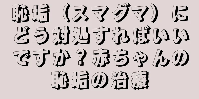 恥垢（スマグマ）にどう対処すればいいですか？赤ちゃんの恥垢の治療