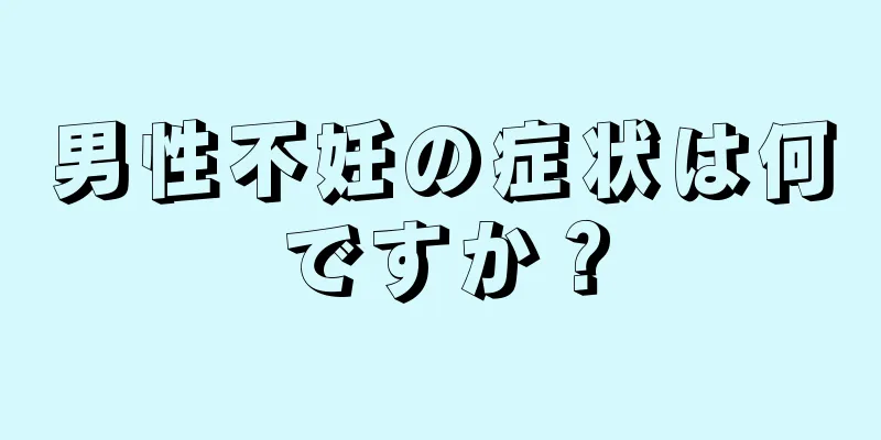男性不妊の症状は何ですか？