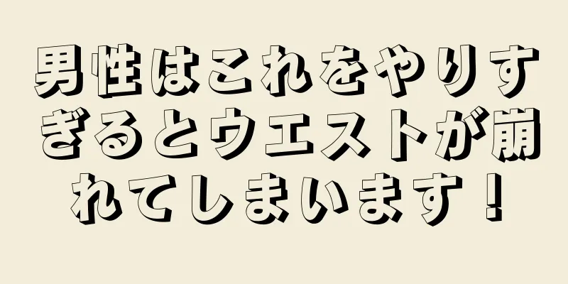 男性はこれをやりすぎるとウエストが崩れてしまいます！