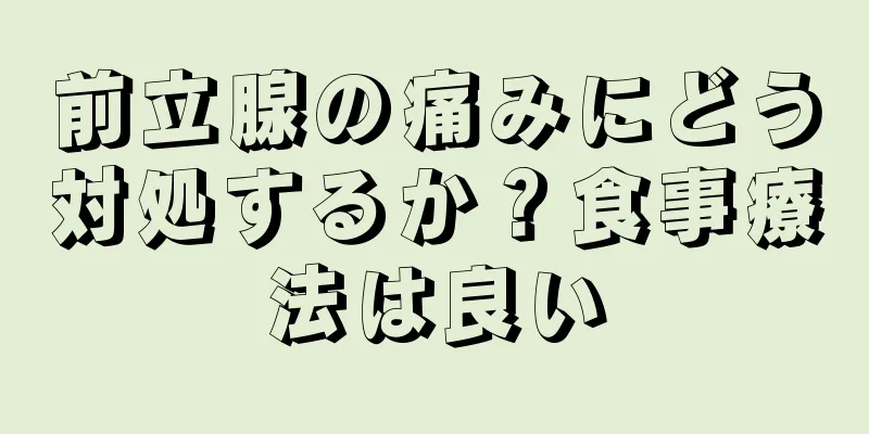 前立腺の痛みにどう対処するか？食事療法は良い