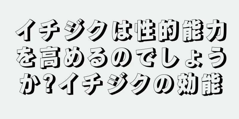 イチジクは性的能力を高めるのでしょうか?イチジクの効能