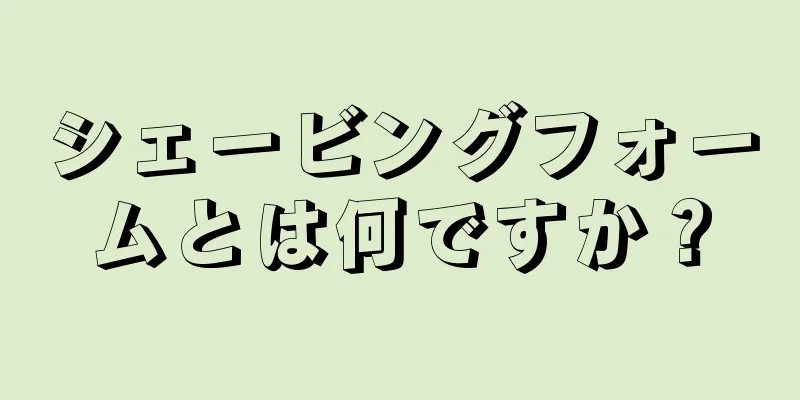 シェービングフォームとは何ですか？