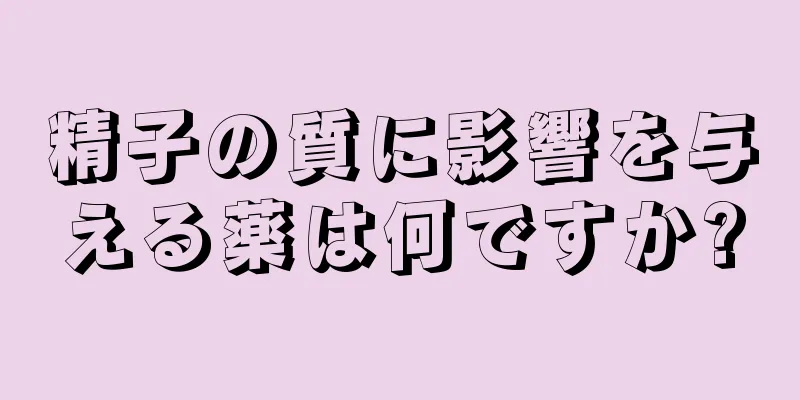 精子の質に影響を与える薬は何ですか?
