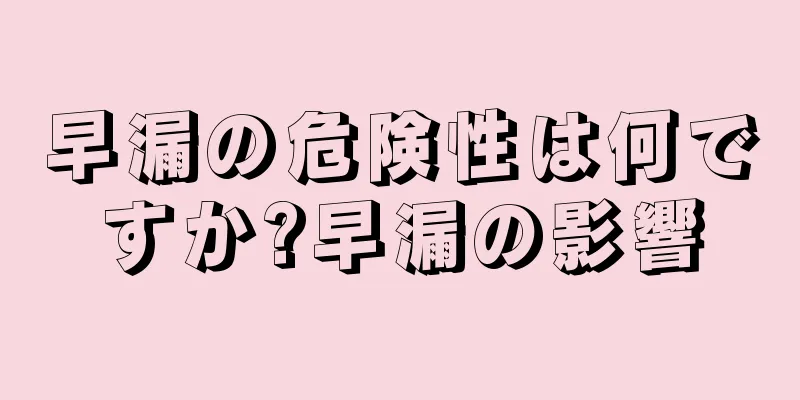 早漏の危険性は何ですか?早漏の影響
