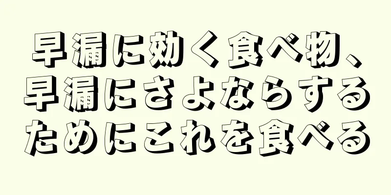 早漏に効く食べ物、早漏にさよならするためにこれを食べる