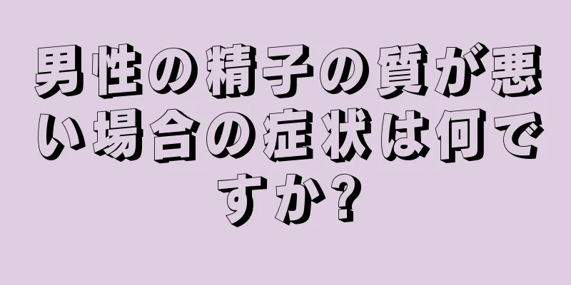 男性の精子の質が悪い場合の症状は何ですか?