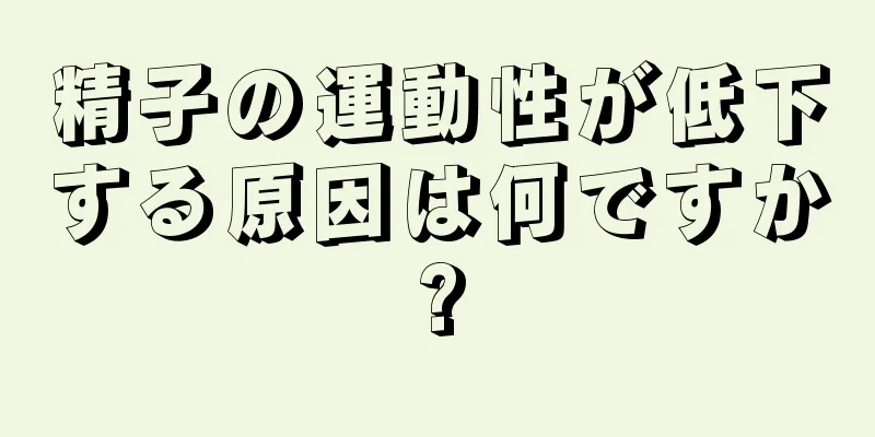 精子の運動性が低下する原因は何ですか?