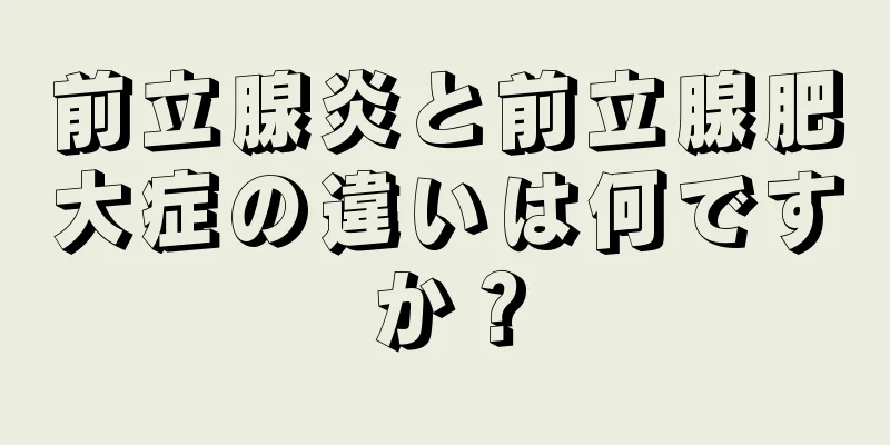前立腺炎と前立腺肥大症の違いは何ですか？