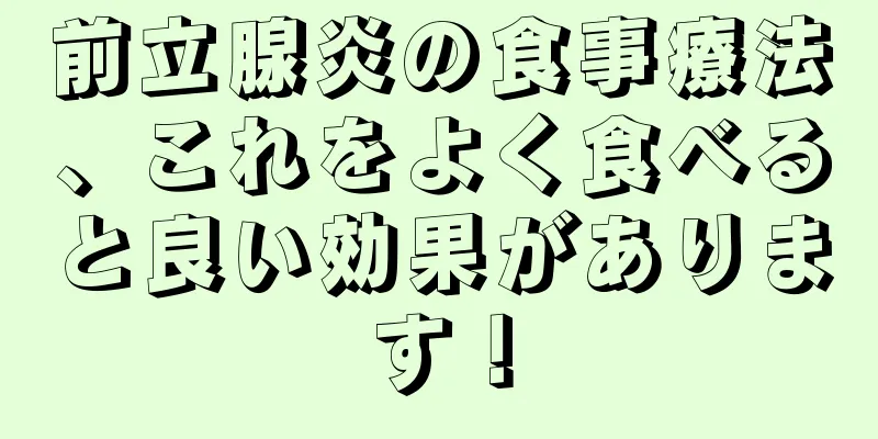 前立腺炎の食事療法、これをよく食べると良い効果があります！