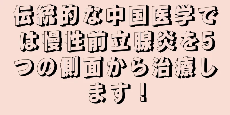 伝統的な中国医学では慢性前立腺炎を5つの側面から治療します！