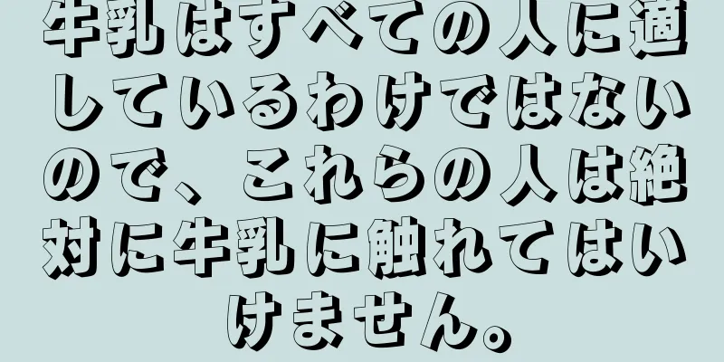 牛乳はすべての人に適しているわけではないので、これらの人は絶対に牛乳に触れてはいけません。